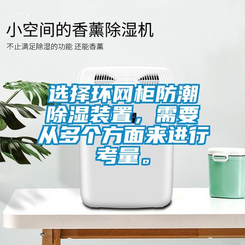 选择环网柜防潮除湿装置，需要从多个方面来进行考量。