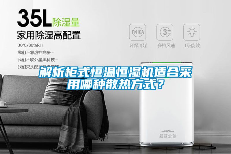 解析柜式恒温恒湿机适合采用哪种散热方式？