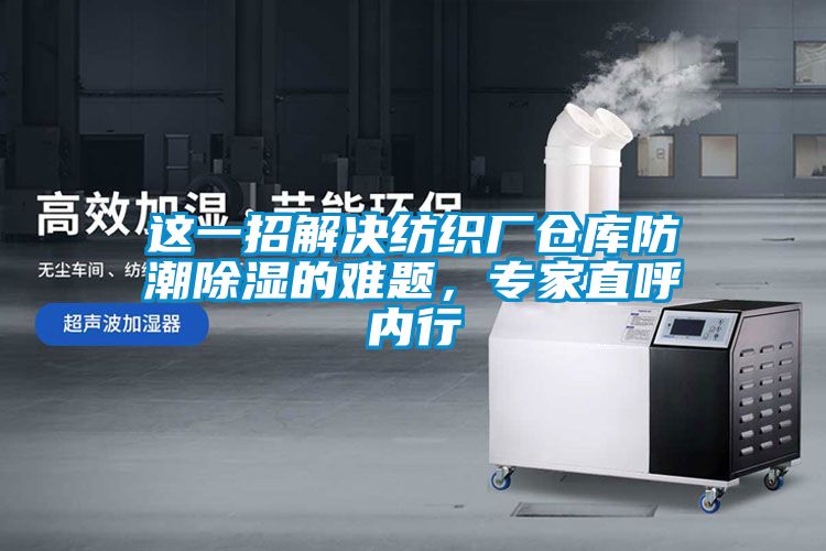 这一招解决纺织厂仓库防潮除湿的难题，专家直呼内行