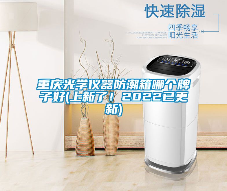 重庆光学仪器防潮箱哪个牌子好(上新了！2022已更新)