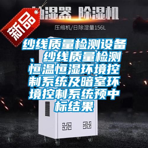 纱线质量检测设备、纱线质量检测恒温恒湿环境控制系统及暗室环境控制系统预中标结果