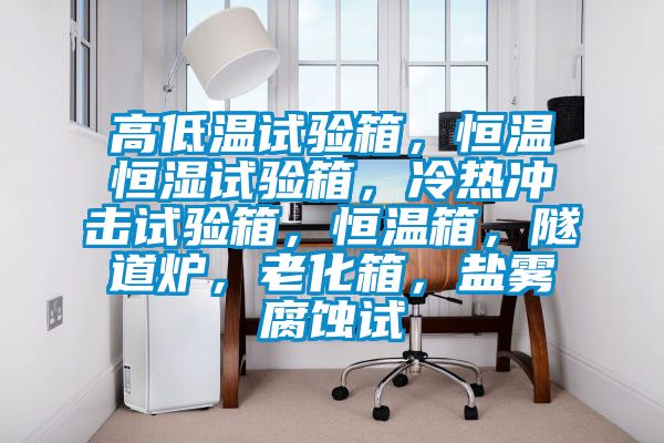 高低温试验箱，恒温恒湿试验箱，冷热冲击试验箱，恒温箱，隧道炉，老化箱，盐雾腐蚀试