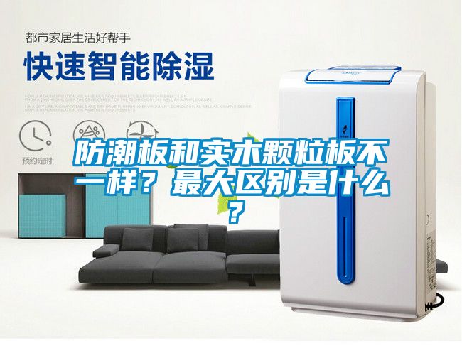 防潮板和实木颗粒板不一样？最大区别是什么？