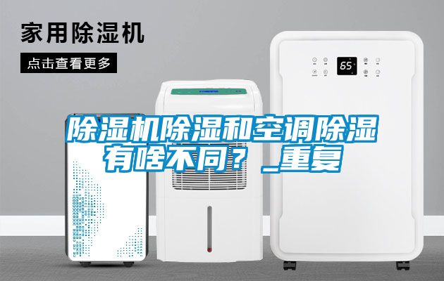 粉色视频免费在线观看除湿和空调除湿有啥不同？_重复