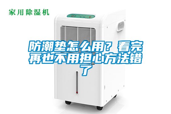 防潮垫怎么用？看完再也不用担心方法错了