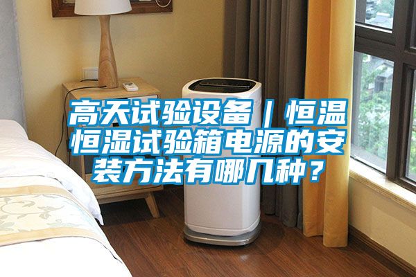 高天试验设备｜恒温恒湿试验箱电源的安装方法有哪几种？