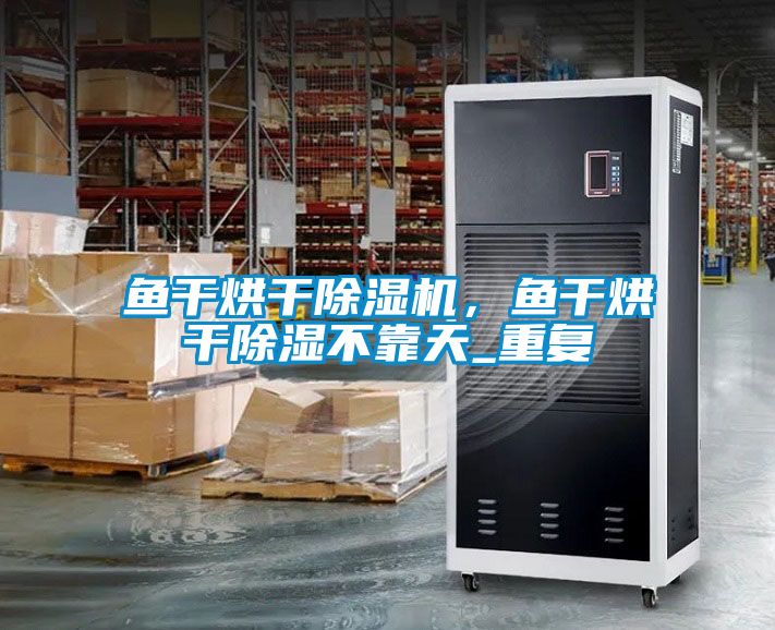 鱼干烘干粉色视频免费在线观看，鱼干烘干除湿不靠天_重复