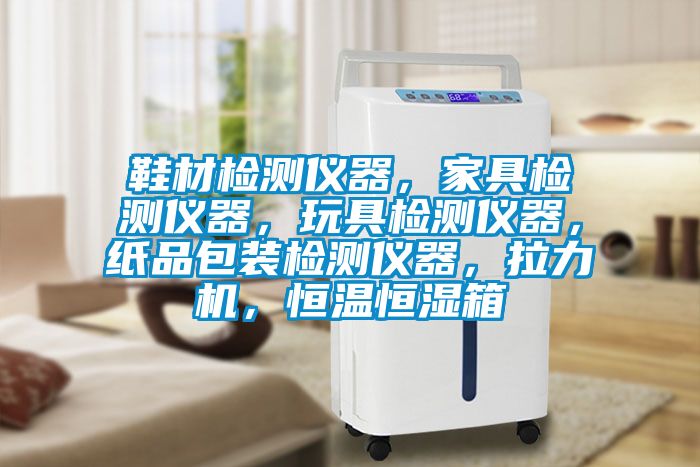 鞋材检测仪器，家具检测仪器，玩具检测仪器，纸品包装检测仪器，拉力机，恒温恒湿箱