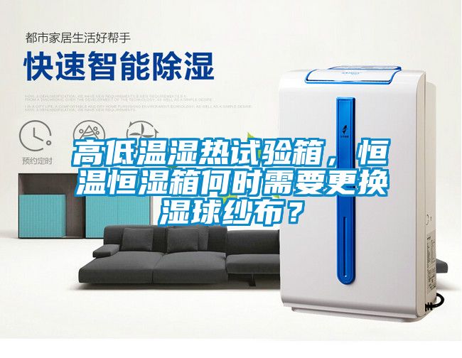 高低温湿热试验箱，恒温恒湿箱何时需要更换湿球纱布？