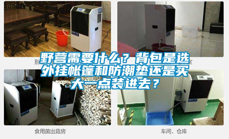 野营需要什么？背包是选外挂帐篷和防潮垫还是买大一点装进去？