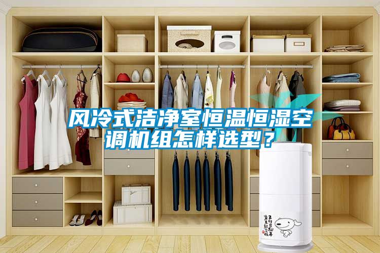 风冷式洁净室恒温恒湿空调机组怎样选型？