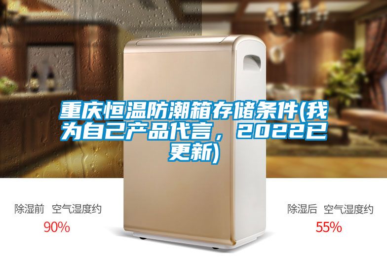 重庆恒温防潮箱存储条件(我为自己产品代言，2022已更新)