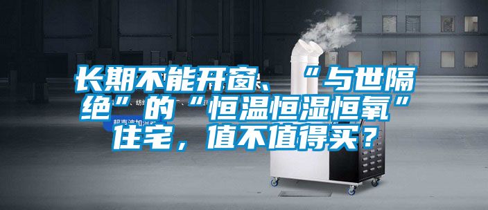 长期不能开窗、“与世隔绝”的“恒温恒湿恒氧”住宅，值不值得买？