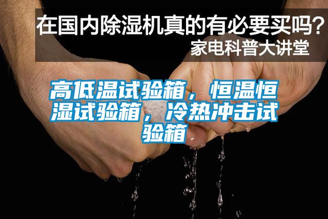 高低温试验箱，恒温恒湿试验箱，冷热冲击试验箱