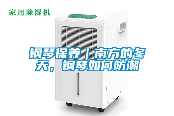 钢琴保养｜南方的冬天，钢琴如何防潮