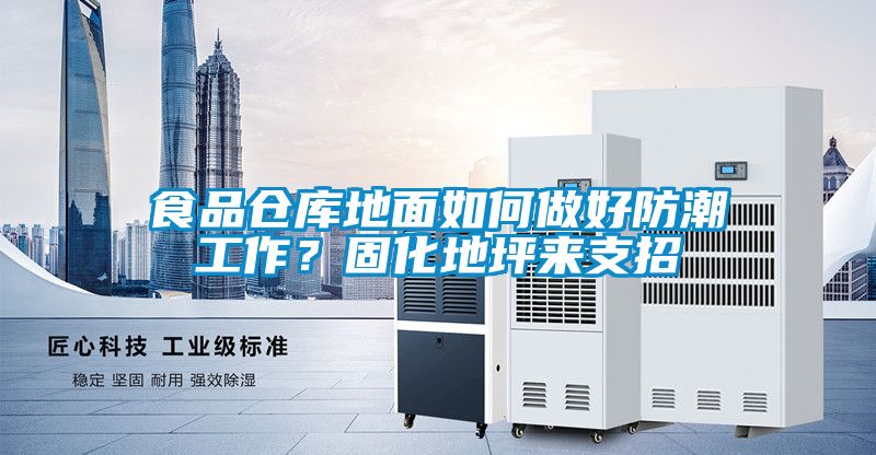 食品仓库地面如何做好防潮工作？固化地坪来支招