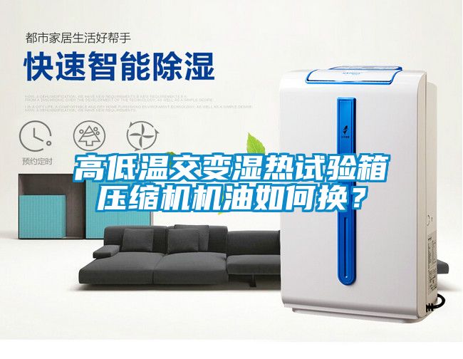 高低温交变湿热试验箱压缩机机油如何换？